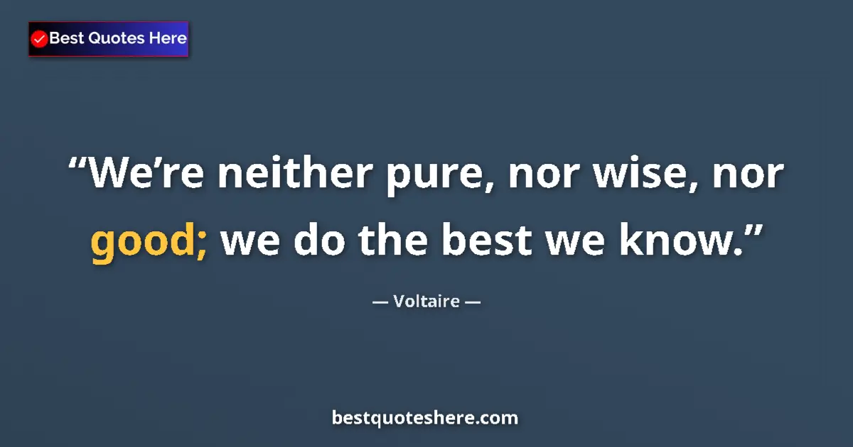 Quote by Voltaire: We’re neither pure, nor wise, nor good; we do the best we know....