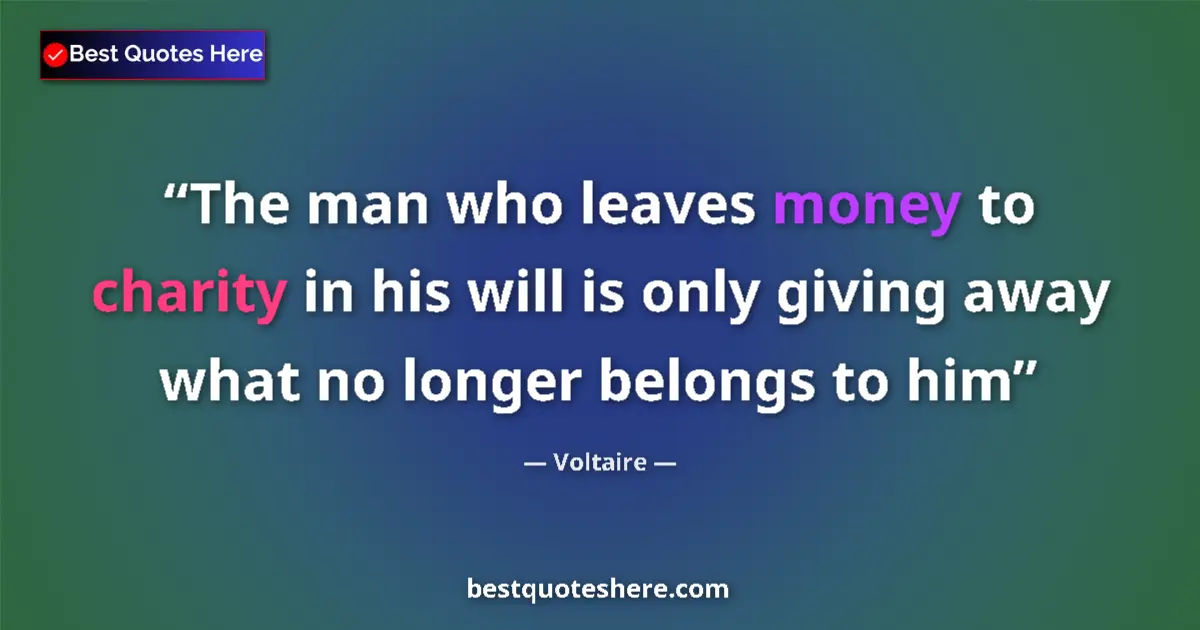 Quote by Voltaire: The man who leaves money to charity in his will is only giving away what no longer belongs to him...