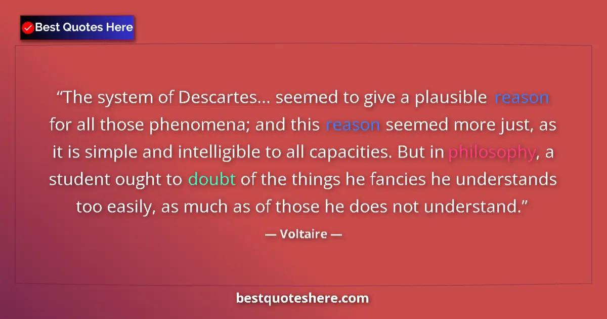 Quote by Voltaire: The system of Descartes... seemed to give a plausible reason for all those phenomena; and this reaso...