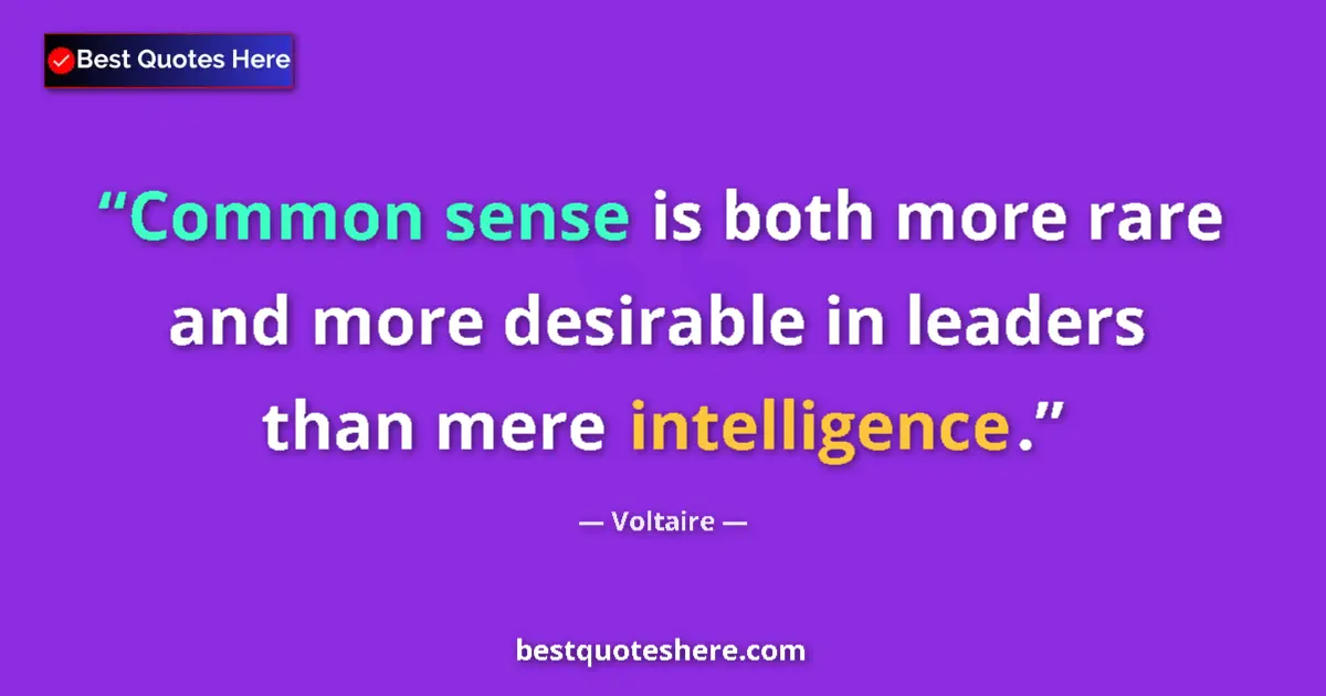 Quote by Voltaire: Common sense is both more rare and more desirable in leaders than mere intelligence....