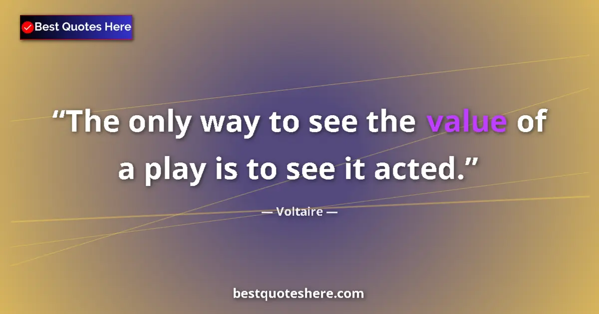 Quote by Voltaire: The only way to see the value of a play is to see it acted....