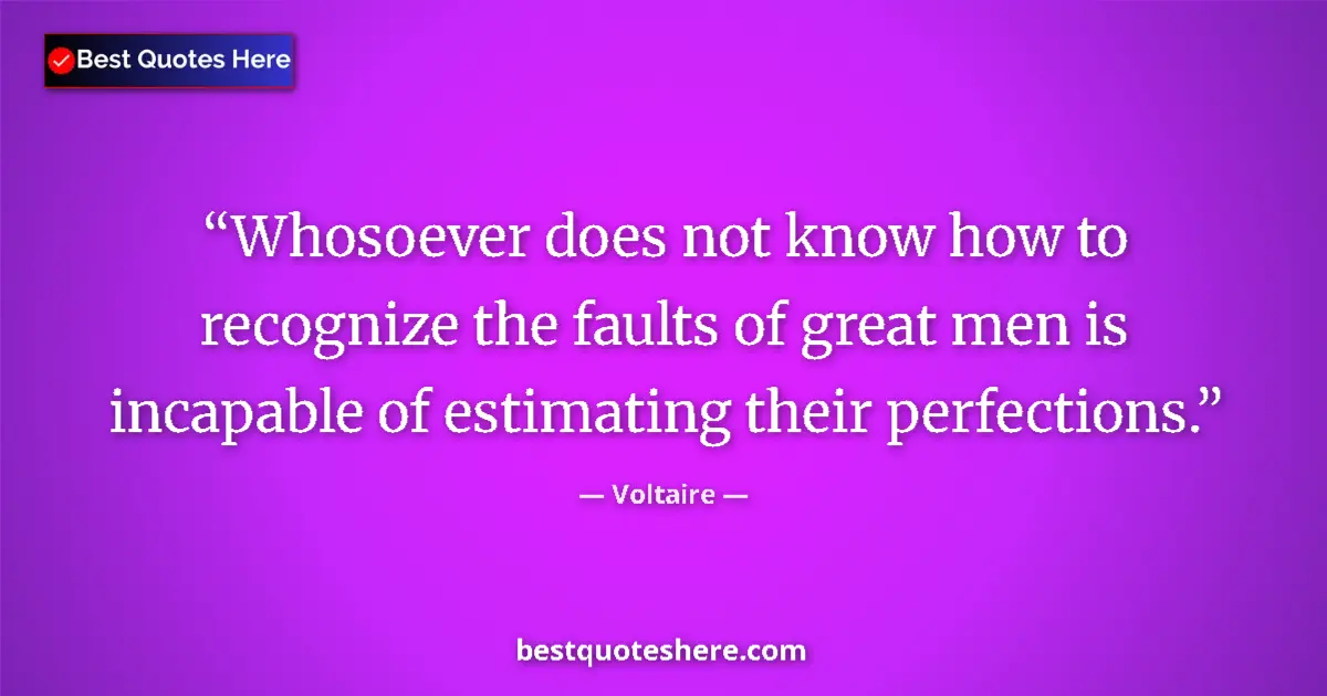 Quote by Voltaire: Whosoever does not know how to recognize the faults of great men is incapable of estimating their pe...