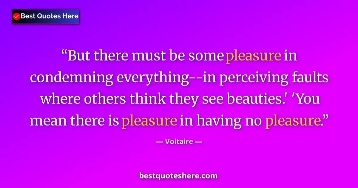 Quote by Voltaire: But there must be some pleasure in condemning everything--in perceiving faults where others think th...
