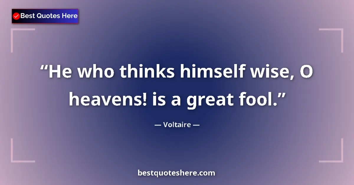 Quote by Voltaire: He who thinks himself wise, O heavens! is a great fool....