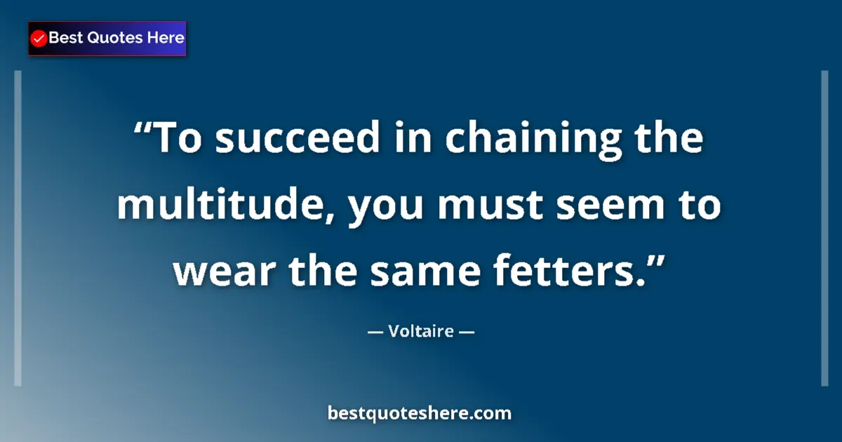 Quote by Voltaire: To succeed in chaining the multitude, you must seem to wear the same fetters....