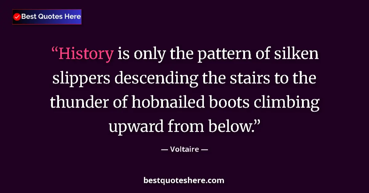 Quote by Voltaire: History is only the pattern of silken slippers descending the stairs to the thunder of hobnailed boo...
