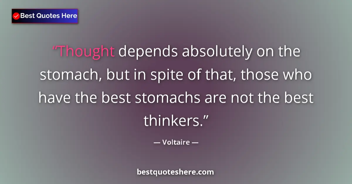 Quote by Voltaire: Thought depends absolutely on the stomach, but in spite of that, those who have the best stomachs ar...
