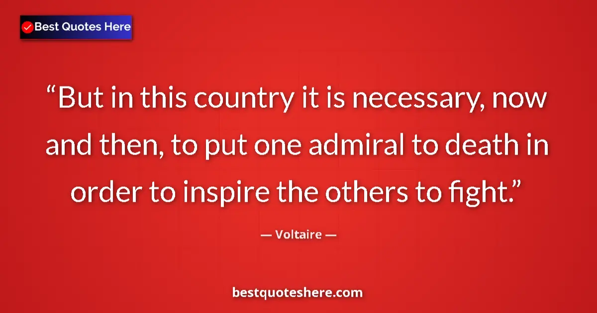 Quote by Voltaire: But in this country it is necessary, now and then, to put one admiral to death in order to inspire t...