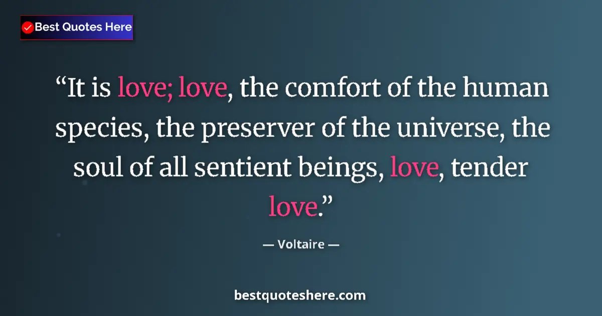 Quote by Voltaire: It is love; love, the comfort of the human species, the preserver of the universe, the soul of all s...