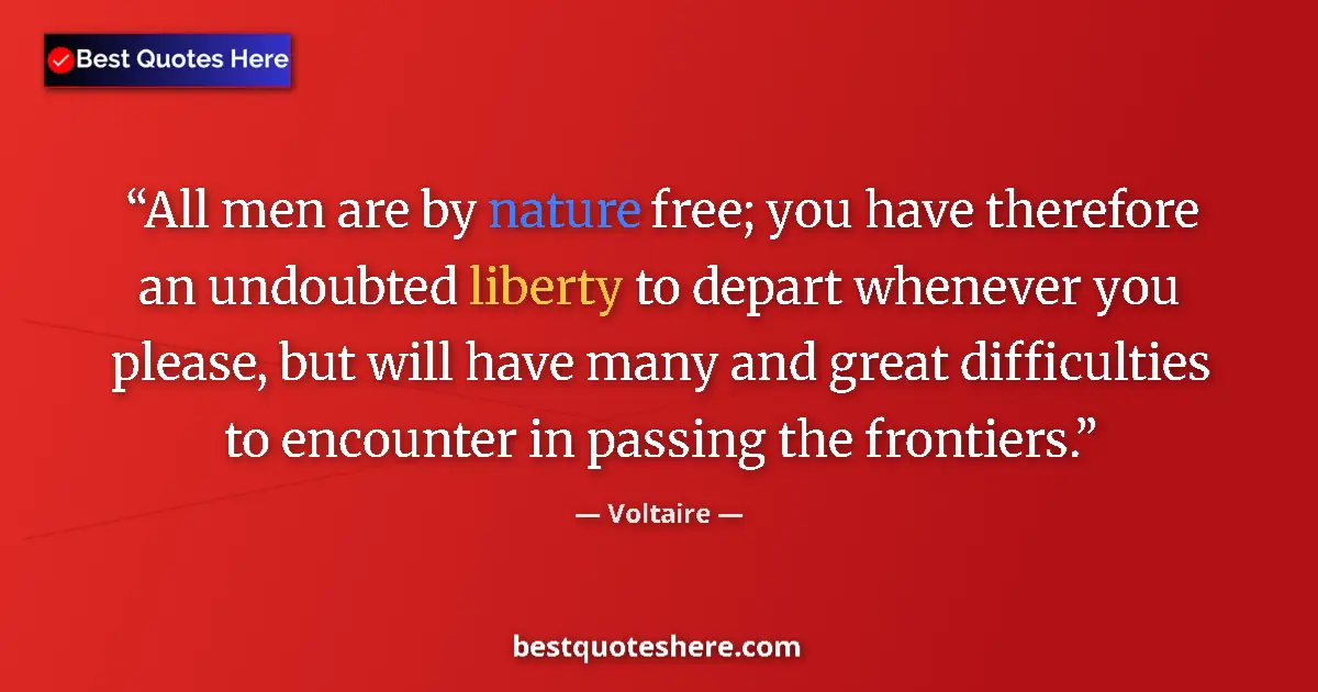 Quote by Voltaire: All men are by nature free; you have therefore an undoubted liberty to depart whenever you please, b...
