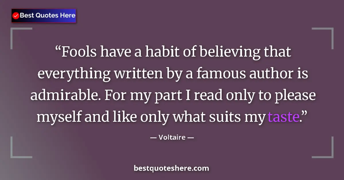Quote by Voltaire: Fools have a habit of believing that everything written by a famous author is admirable. For my part...