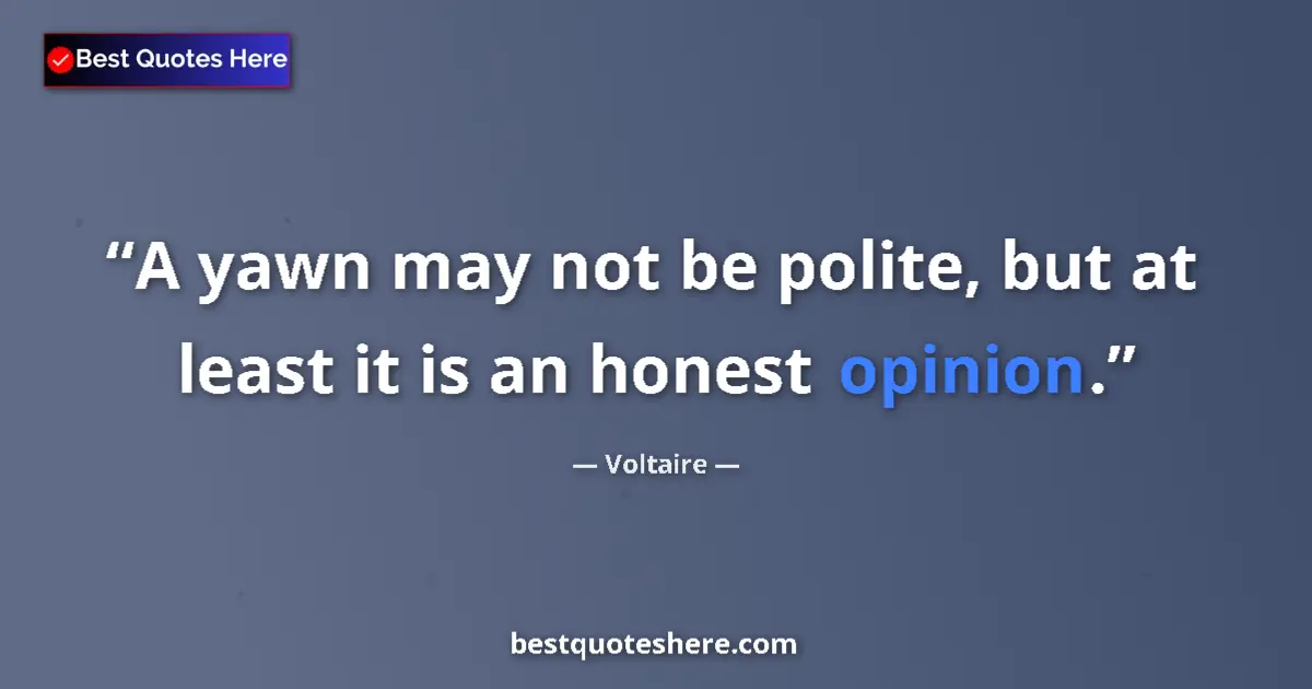 Quote by Voltaire: A yawn may not be polite, but at least it is an honest opinion....