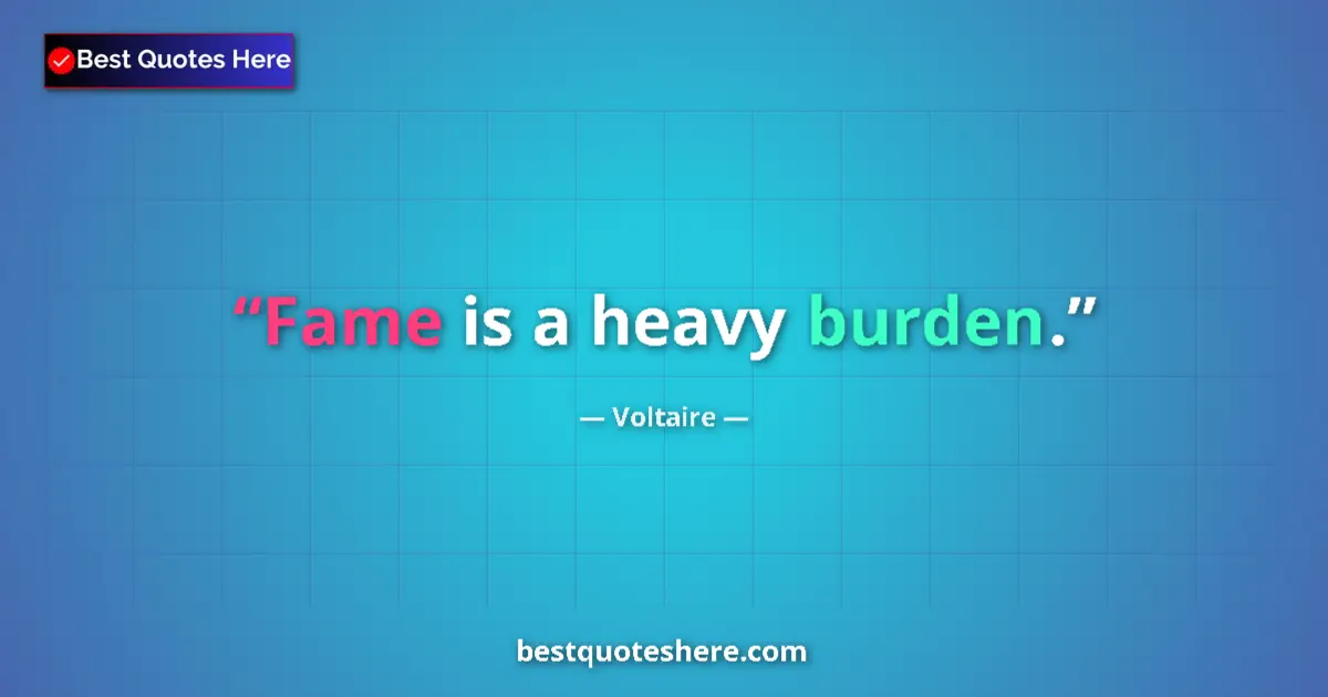 Quote by Voltaire: Fame is a heavy burden....