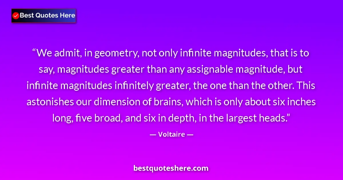 Quote by Voltaire: We admit, in geometry, not only infinite magnitudes, that is to say, magnitudes greater than any ass...