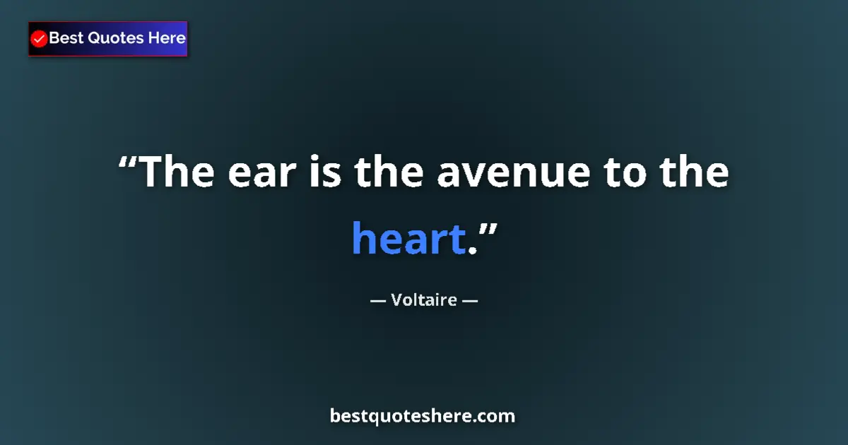 Quote by Voltaire: The ear is the avenue to the heart....