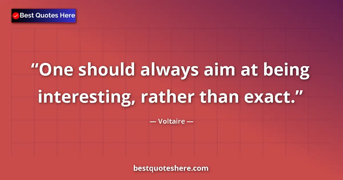 Quote by Voltaire: One should always aim at being interesting, rather than exact....