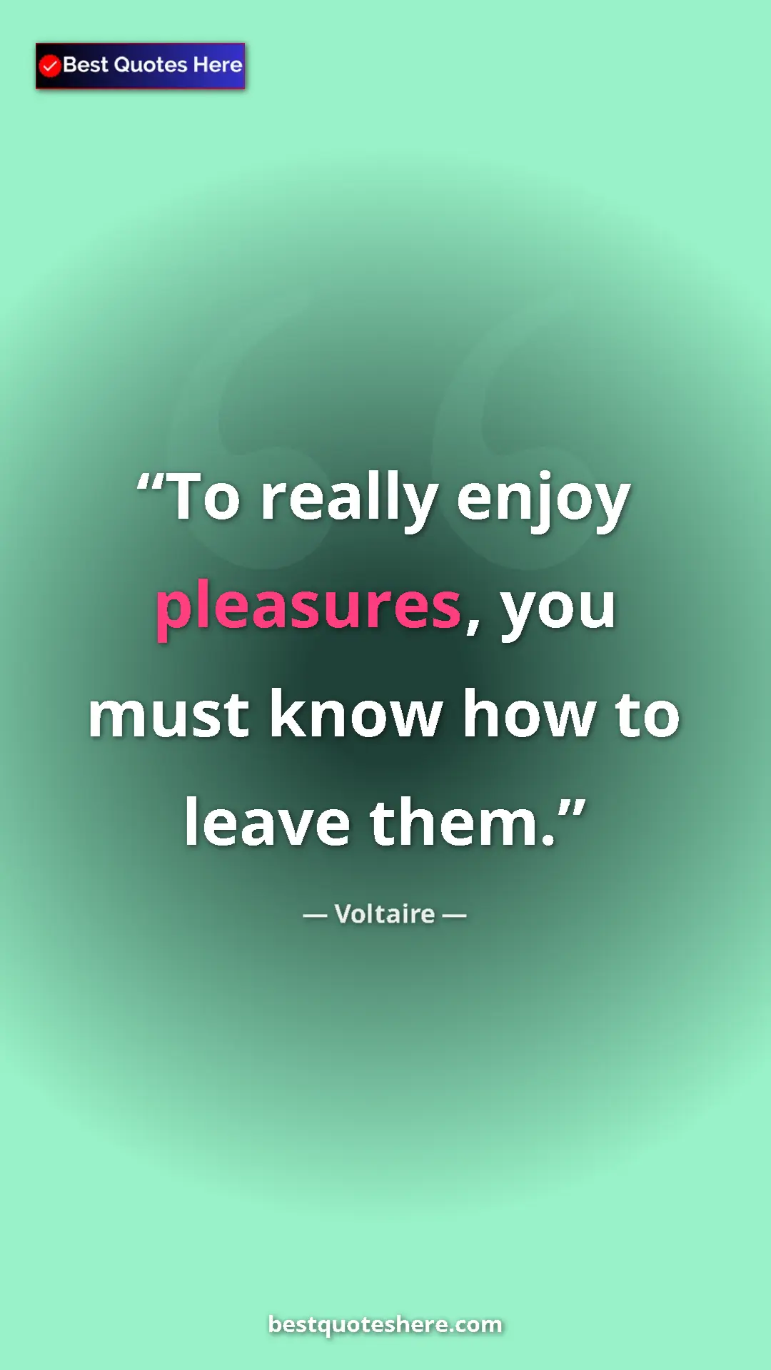 Pinterest quote poster by Voltaire: "To really enjoy pleasures, you must know how to leave them."