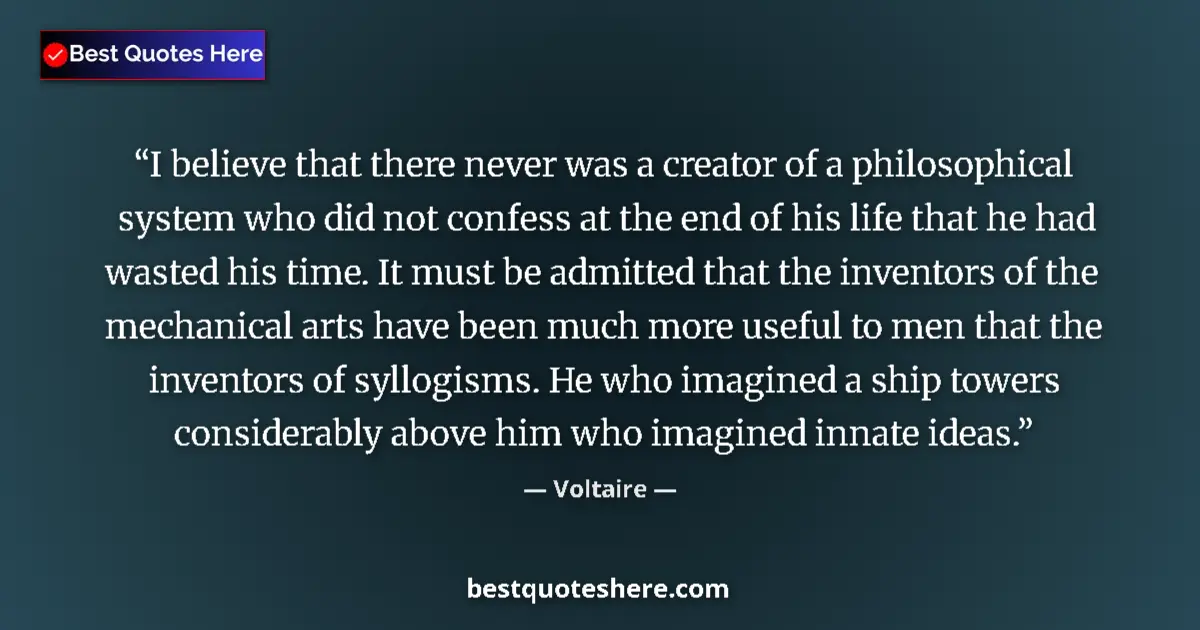 Quote by Voltaire: I believe that there never was a creator of a philosophical system who did not confess at the end of...