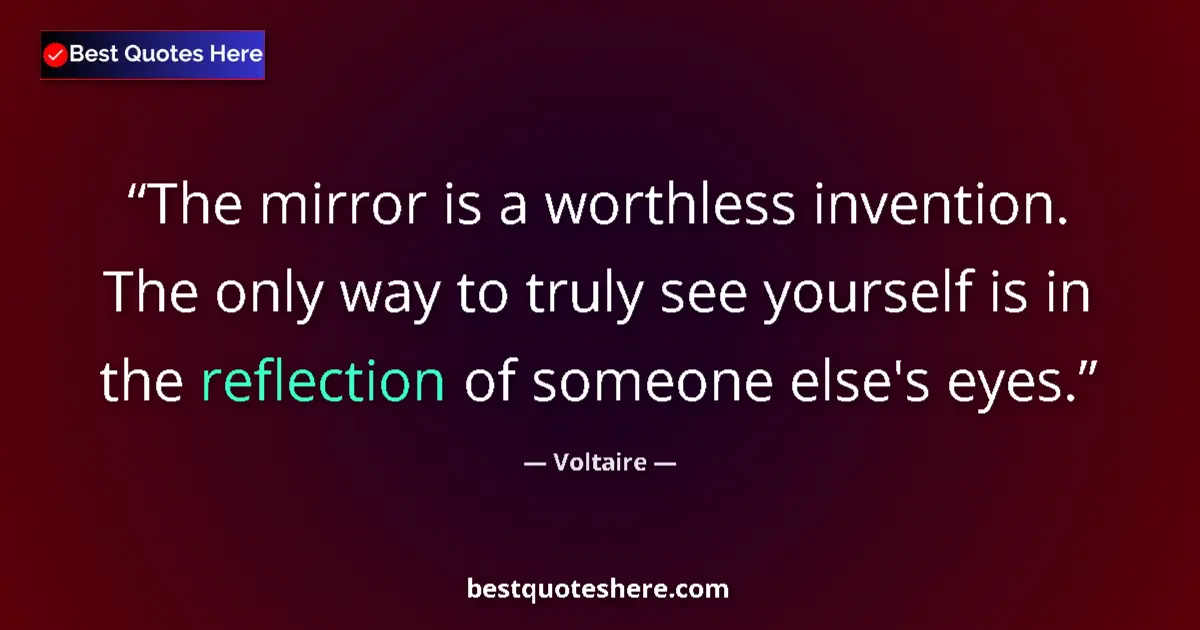 Quote by Voltaire: The mirror is a worthless invention. The only way to truly see yourself is in the reflection of some...