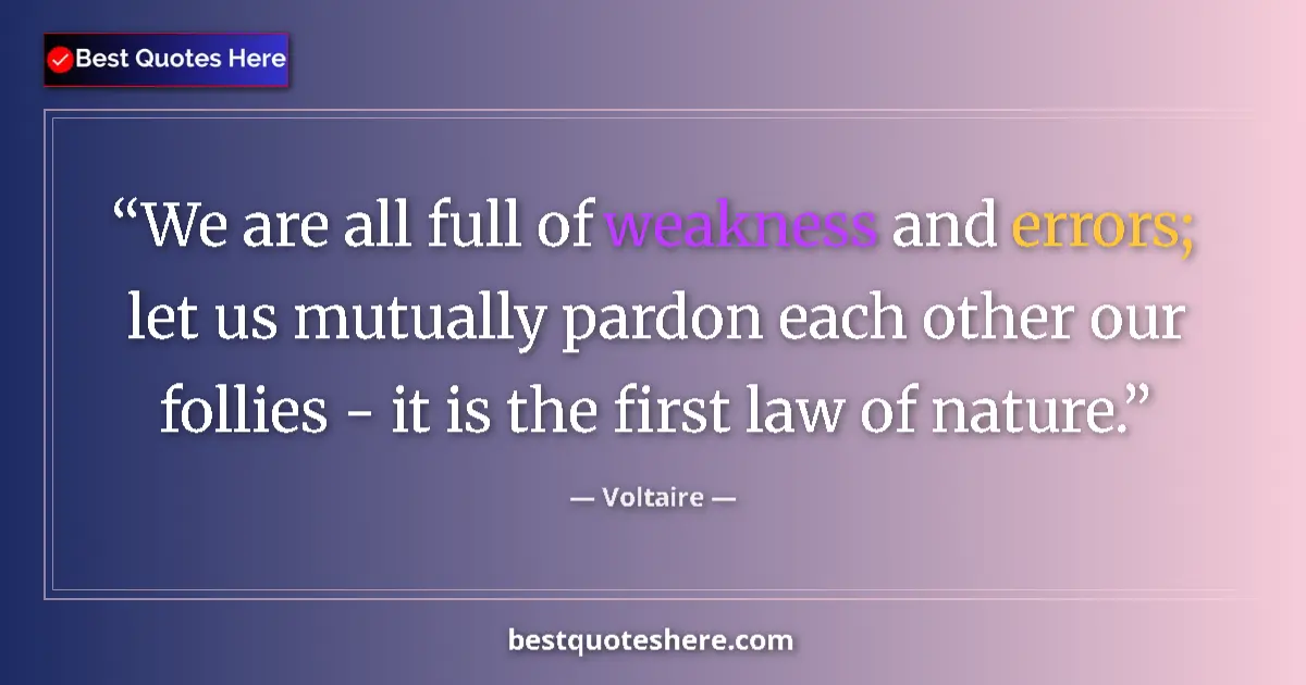 Quote by Voltaire: We are all full of weakness and errors; let us mutually pardon each other our follies - it is the fi...