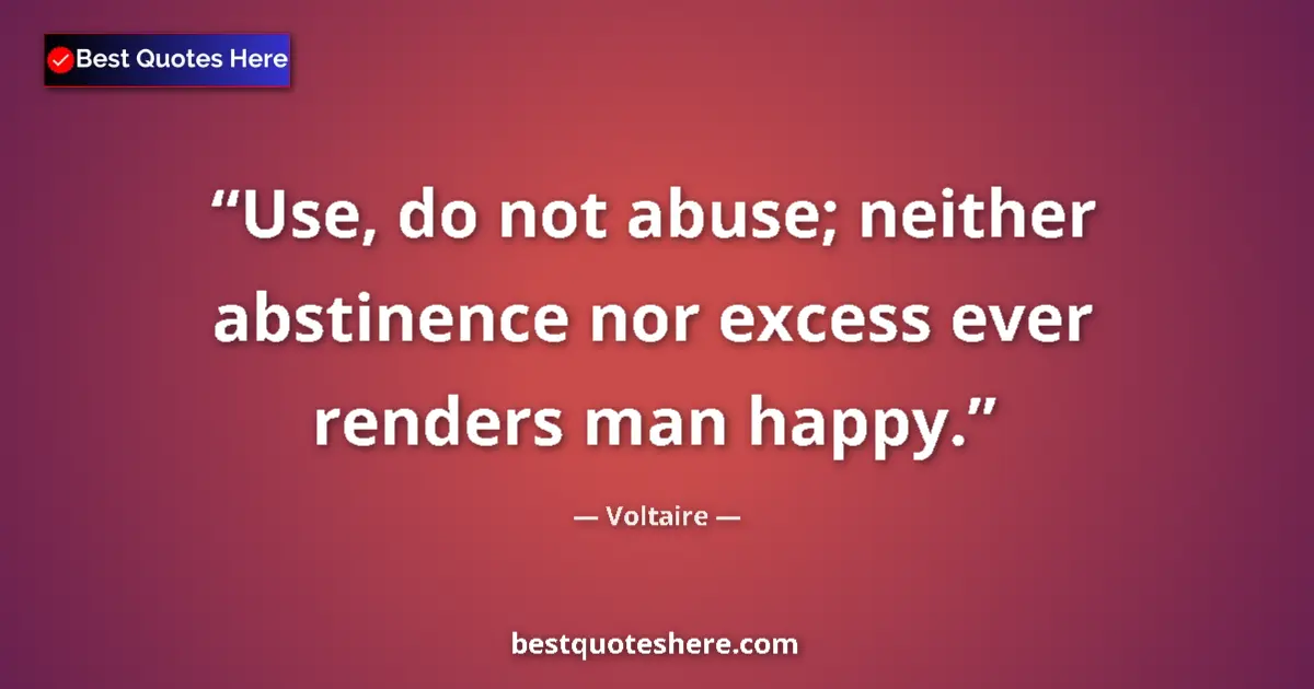 Quote by Voltaire: Use, do not abuse; neither abstinence nor excess ever renders man happy....