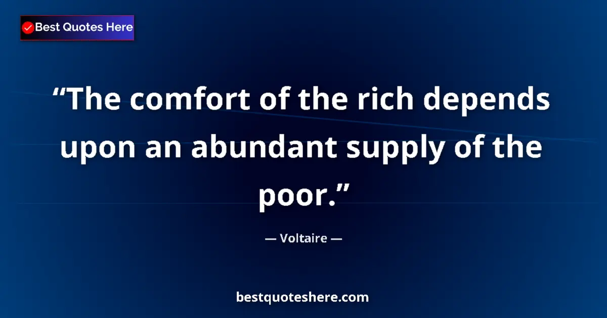 Quote by Voltaire: The comfort of the rich depends upon an abundant supply of the poor....