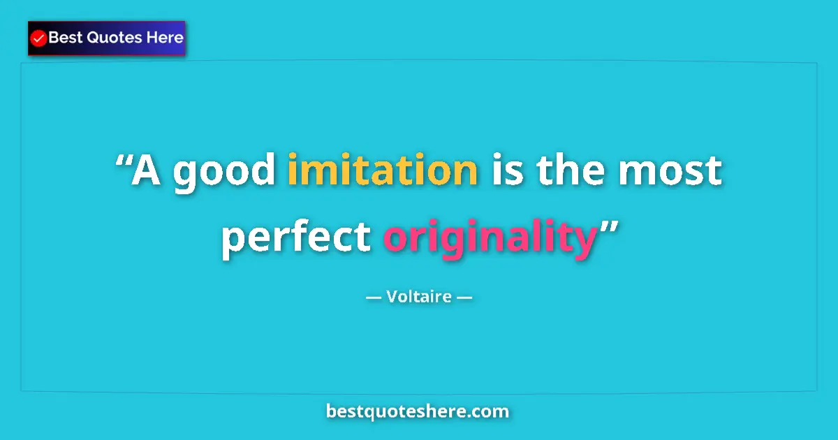 Quote by Voltaire: A good imitation is the most perfect originality...