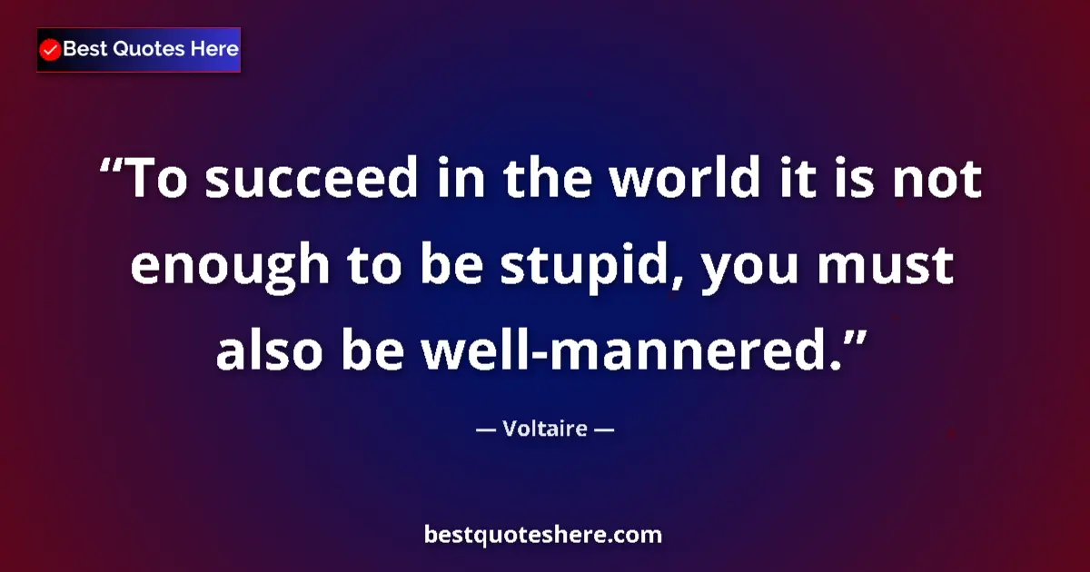 Quote by Voltaire: To succeed in the world it is not enough to be stupid, you must also be well-mannered....
