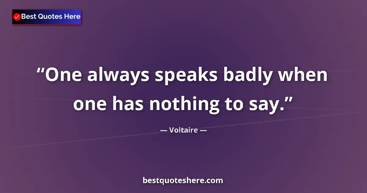 Quote by Voltaire: One always speaks badly when one has nothing to say....