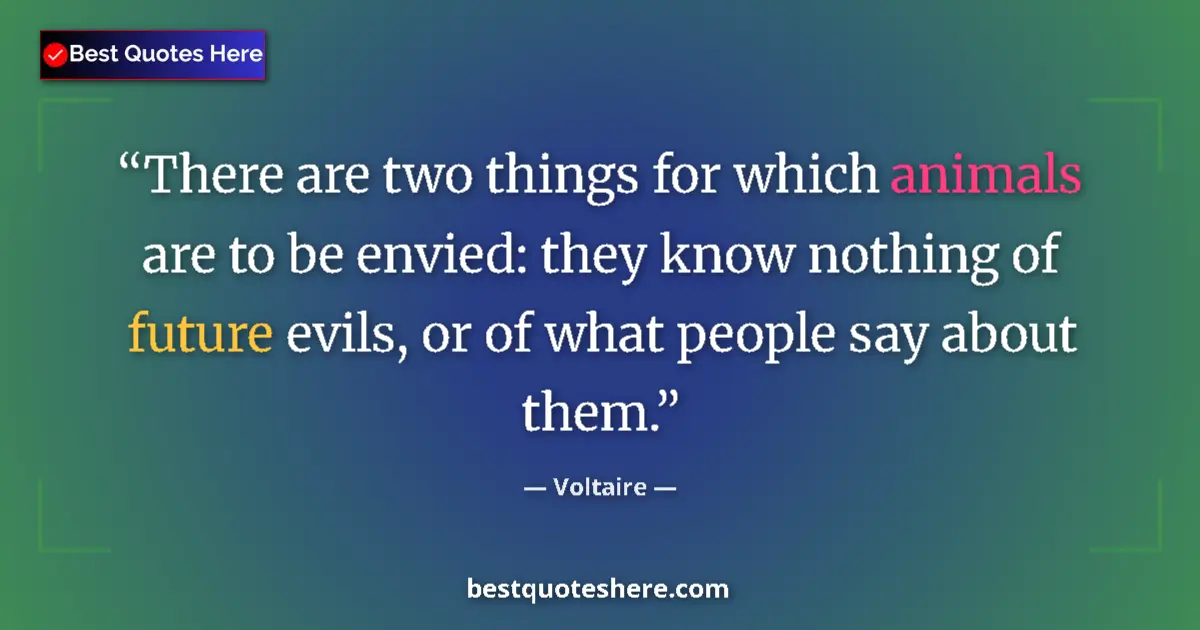 Quote by Voltaire: There are two things for which animals are to be envied: they know nothing of future evils, or of wh...