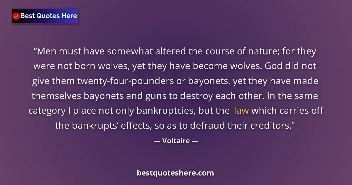 Quote by Voltaire: Men must have somewhat altered the course of nature; for they were not born wolves, yet they have be...