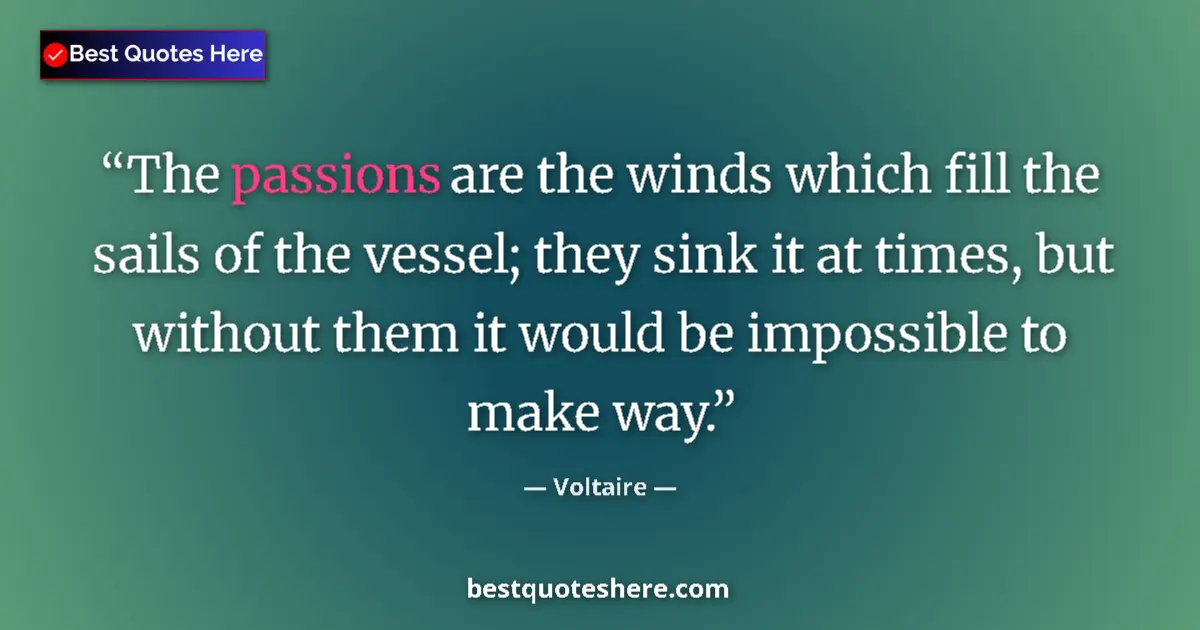 Quote by Voltaire: The passions are the winds which fill the sails of the vessel; they sink it at times, but without th...