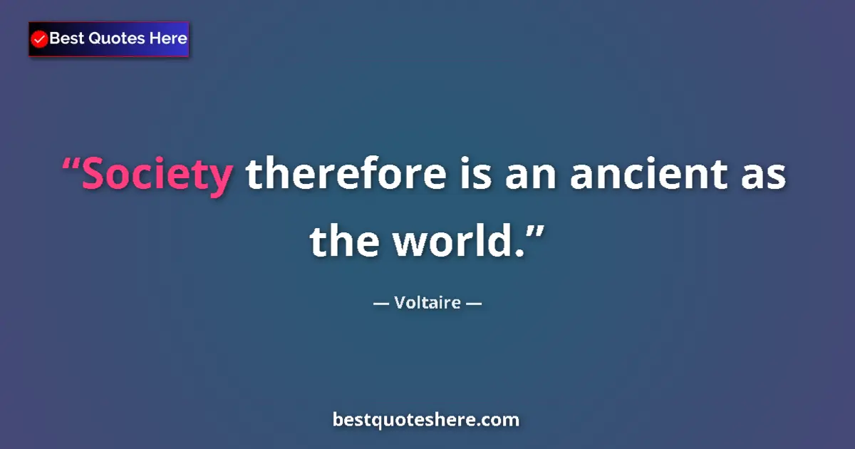 Quote by Voltaire: Society therefore is an ancient as the world....