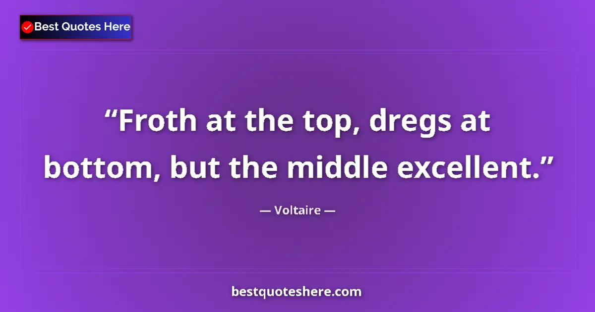 Quote by Voltaire: Froth at the top, dregs at bottom, but the middle excellent....
