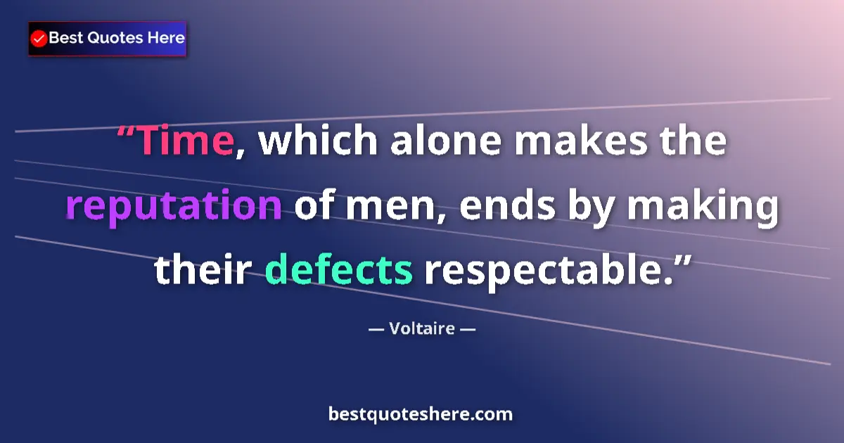 Quote by Voltaire: Time, which alone makes the reputation of men, ends by making their defects respectable....