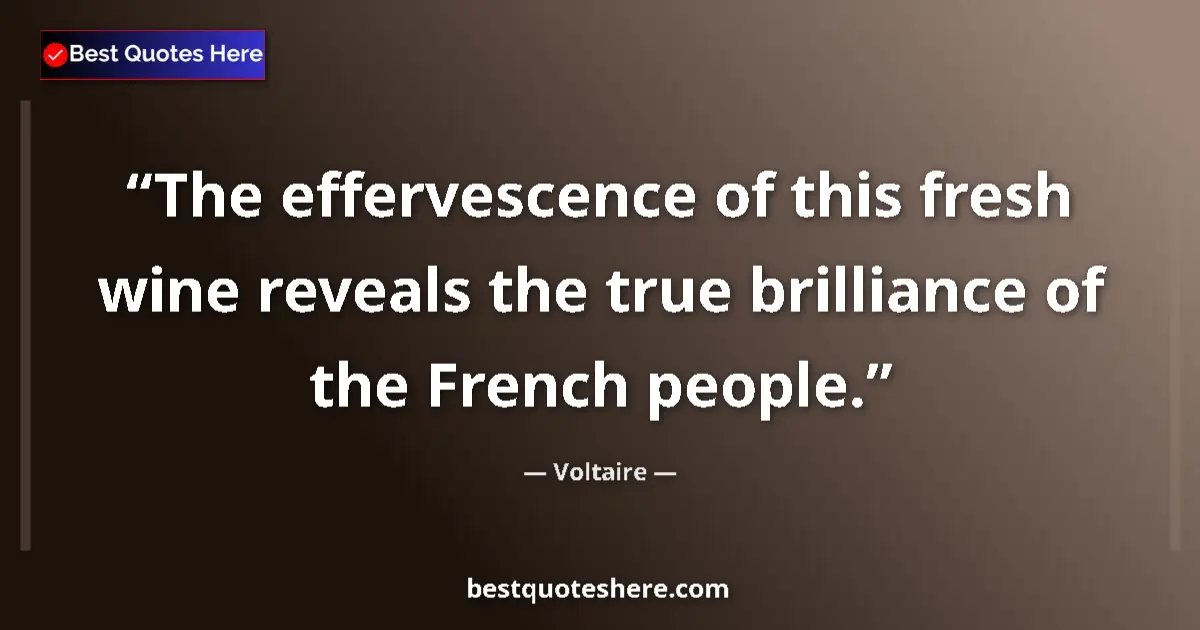 Quote by Voltaire: The effervescence of this fresh wine reveals the true brilliance of the French people....