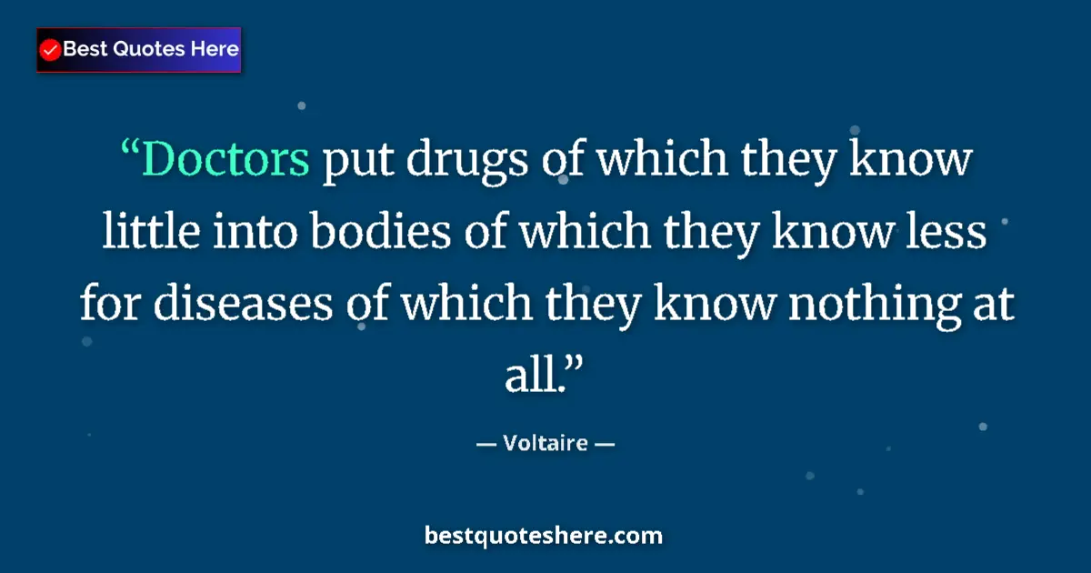 Quote by Voltaire: Doctors put drugs of which they know little into bodies of which they know less for diseases of whic...