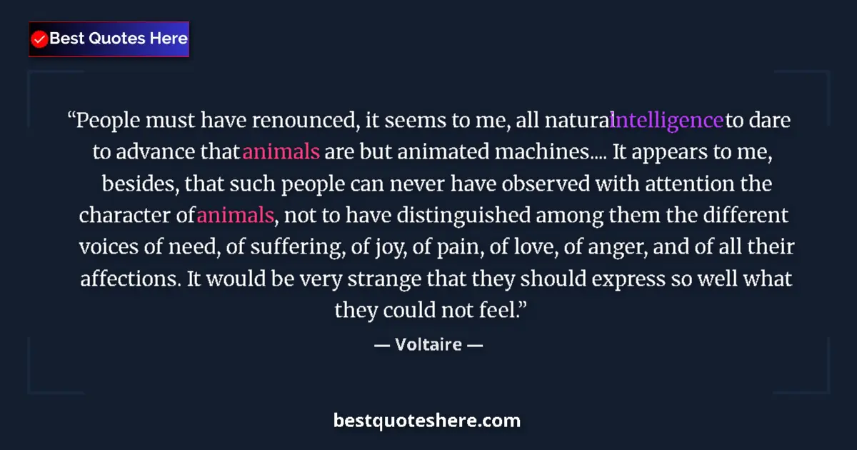 Quote by Voltaire: People must have renounced, it seems to me, all natural intelligence to dare to advance that animals...