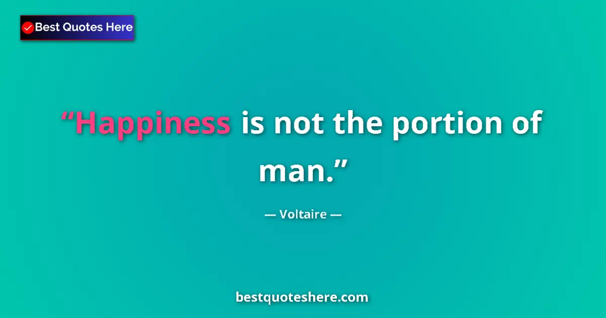 Quote by Voltaire: Happiness is not the portion of man....