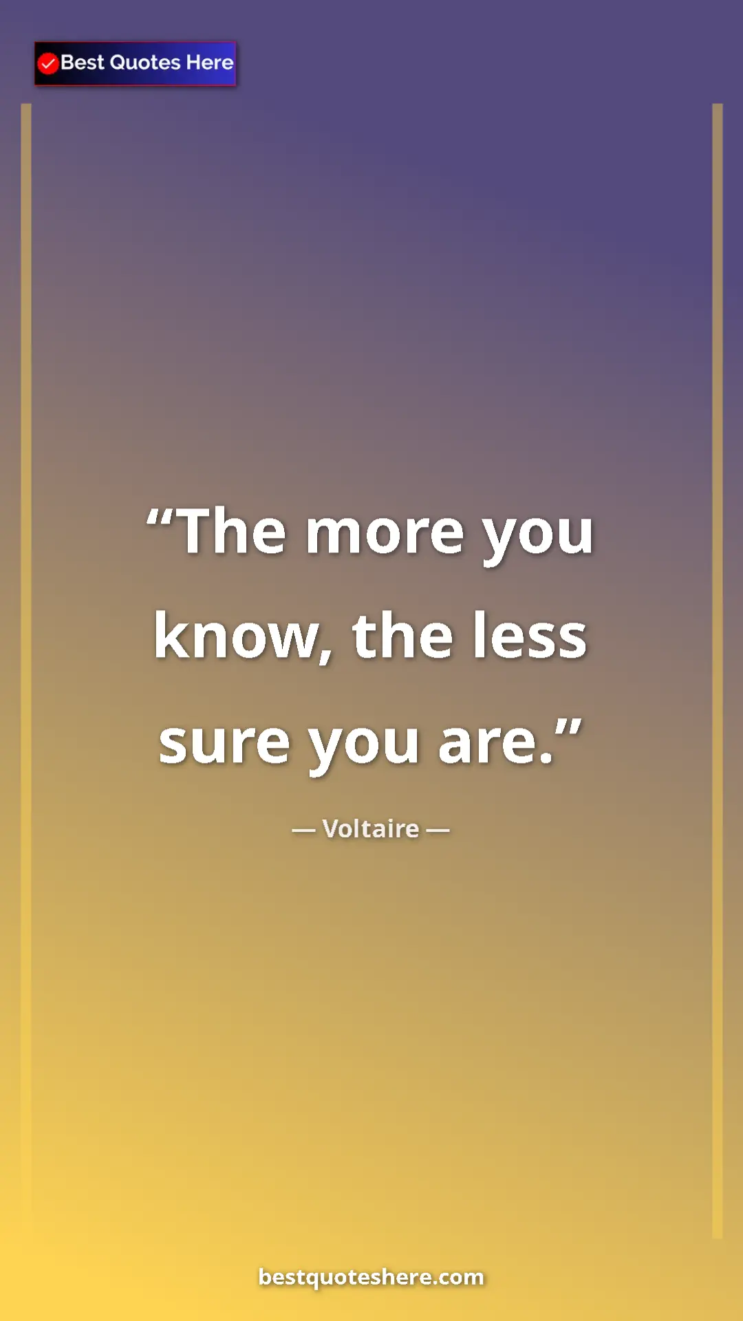 Pinterest quote poster by Voltaire: "The more you know, the less sure you are."