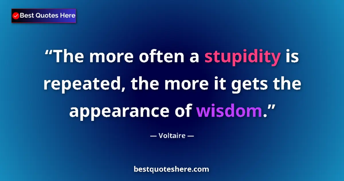 Quote by Voltaire: The more often a stupidity is repeated, the more it gets the appearance of wisdom....
