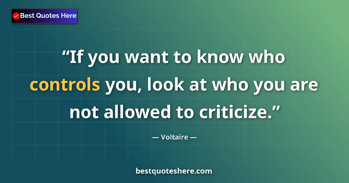 Quote by Voltaire: If you want to know who controls you, look at who you are not allowed to criticize....