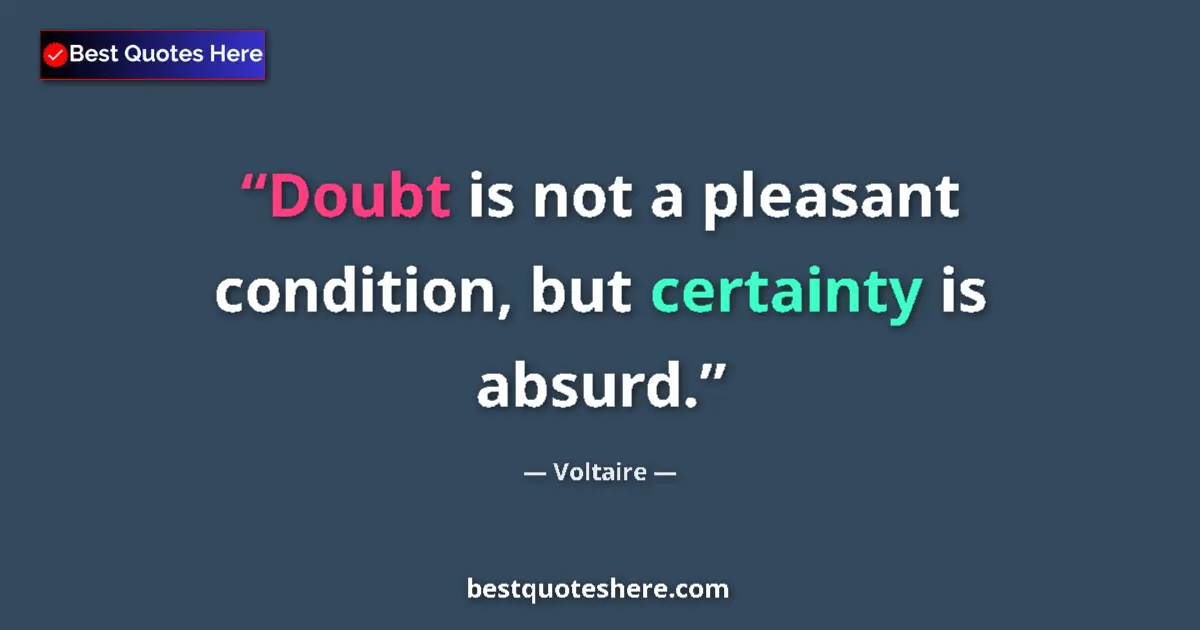 Quote by Voltaire: Doubt is not a pleasant condition, but certainty is absurd....