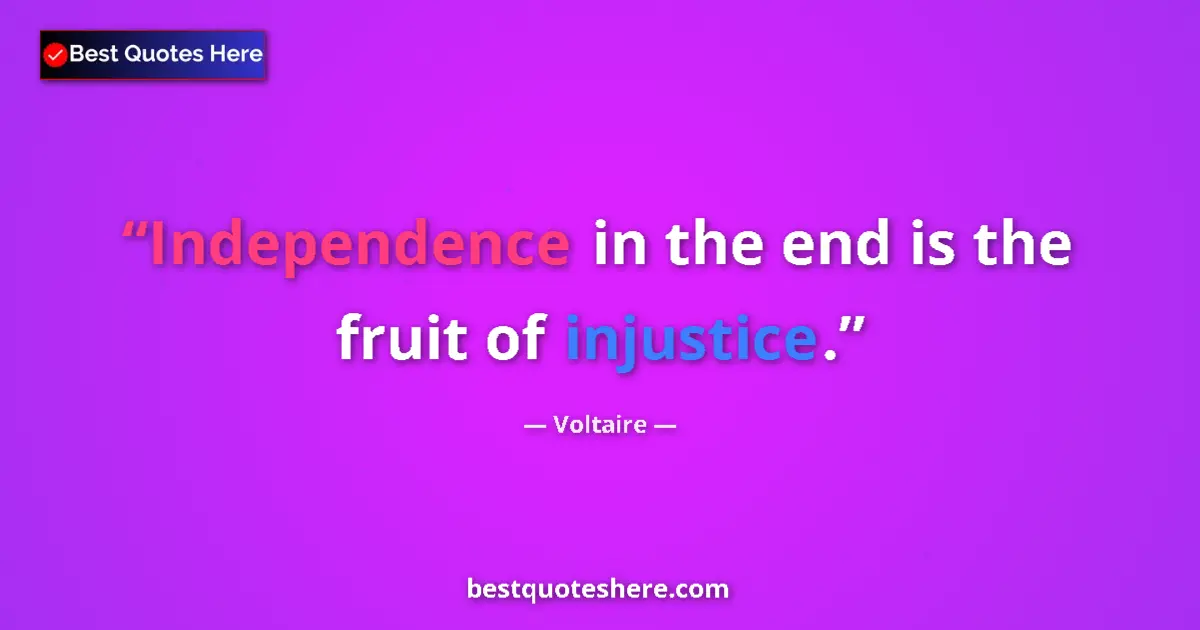 Quote by Voltaire: Independence in the end is the fruit of injustice.