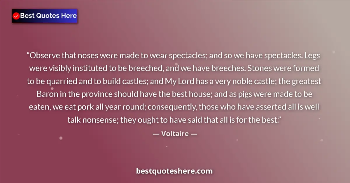 Quote by Voltaire: Observe that noses were made to wear spectacles; and so we have spectacles. Legs were visibly instit...