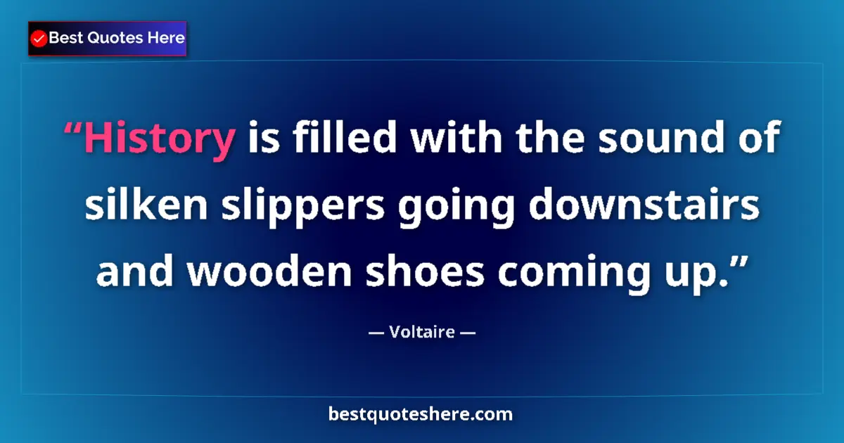 Quote by Voltaire: History is filled with the sound of silken slippers going downstairs and wooden shoes coming up....