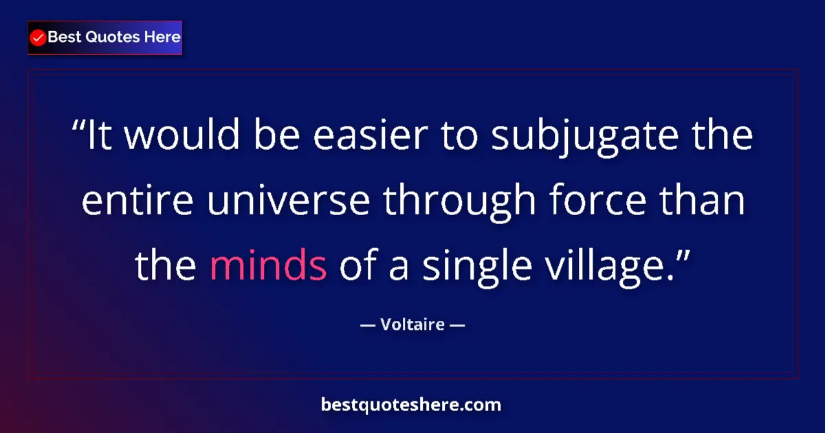 Quote by Voltaire: It would be easier to subjugate the entire universe through force than the minds of a single village...