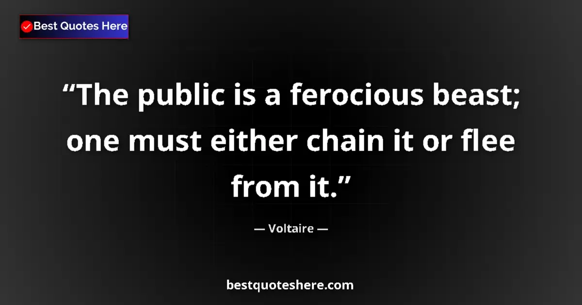 Quote by Voltaire: The public is a ferocious beast; one must either c