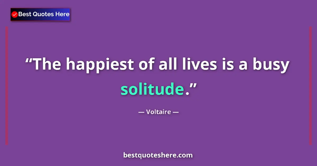 Quote by Voltaire: The happiest of all lives is a busy solitude....