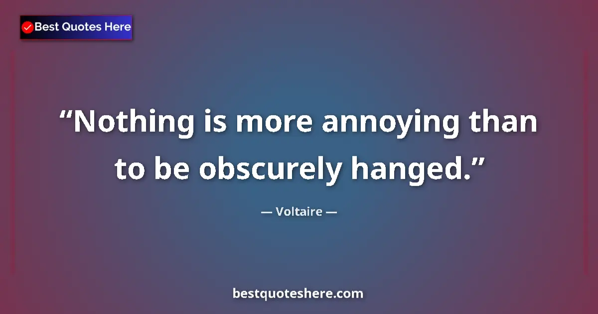 Quote by Voltaire: Nothing is more annoying than to be obscurely hanged....